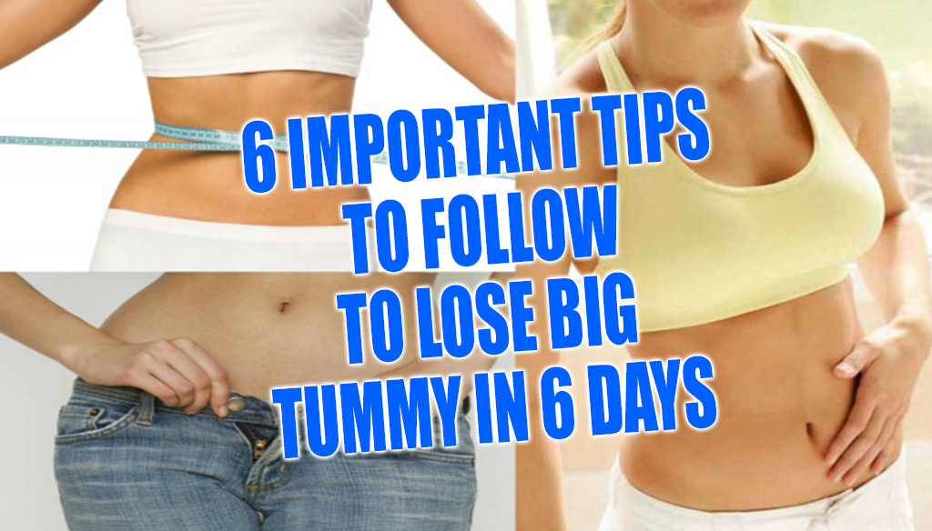 6 Important Tips To Follow To Lose Big Tummy In 6 Days ...